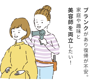 ブランクがあり復帰が不安。家庭や趣味と美容師を両立したい！